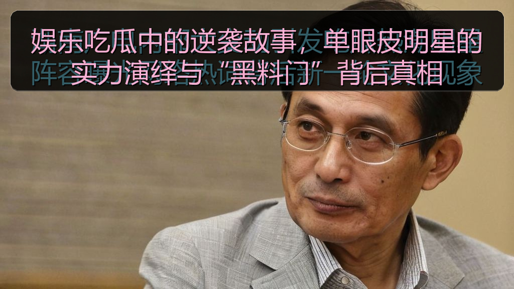 娱乐吃瓜中的逆袭故事，单眼皮明星的实力演绎与“黑料门”背后真相