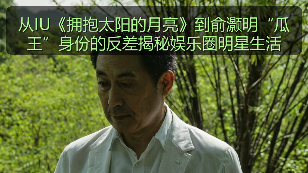 从IU《拥抱太阳的月亮》到俞灏明“瓜王”身份的反差揭秘娱乐圈明星生活