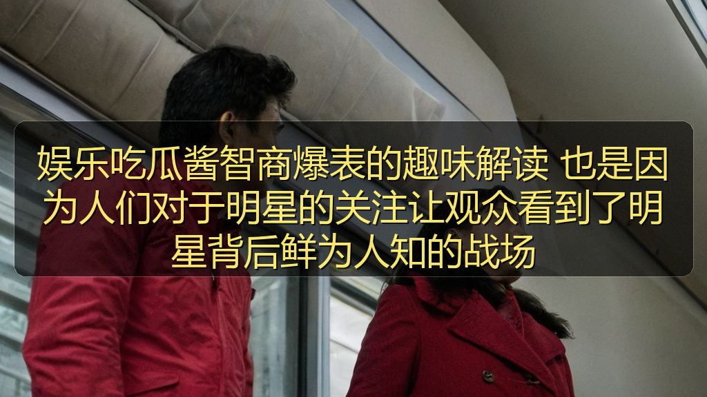 娱乐吃瓜酱智商爆表的趣味解读 也是因为人们对于明星的关注让观众看到了明星背后鲜为人知的战场